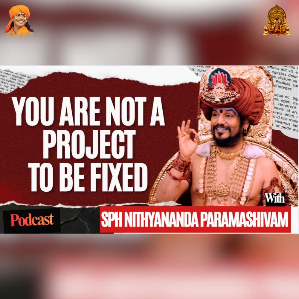 You Are Not a Project to Be Fixed || SPH Nithyananda Paramashivam Podcast